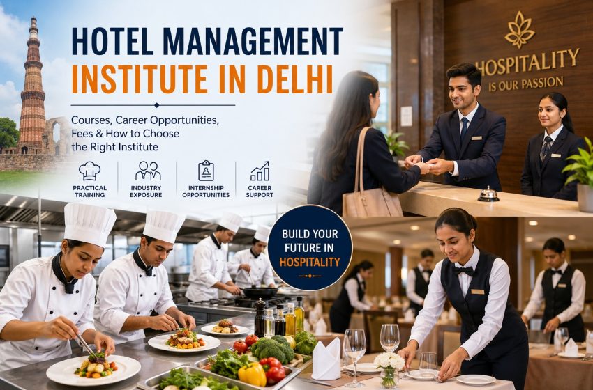  Hotel Management Institute in Delhi: Courses, Career Opportunities, Fees & How to Choose the Right Institute
